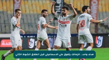هدف واحد.. الزمالك يتفوق على الإسماعيلي قبل انطلاق الشوط الثاني